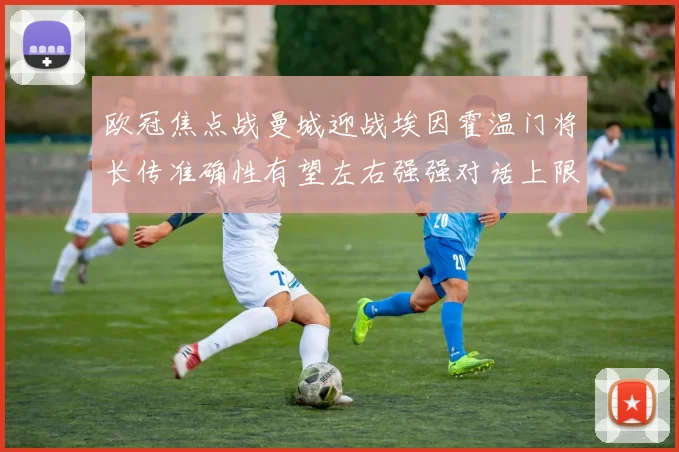 欧冠焦点战曼城迎战埃因霍温门将长传准确性有望左右强强对话上限