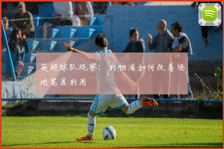 英超球队观察:利物浦如何改善场地宽度利用